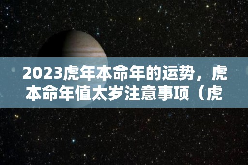 2023虎年本命年的运势，虎本命年值太岁注意事项（虎年本命年2022）