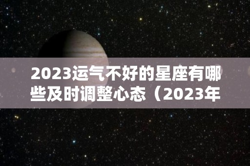 2023运气不好的星座有哪些及时调整心态（2023年财运最好的星座）