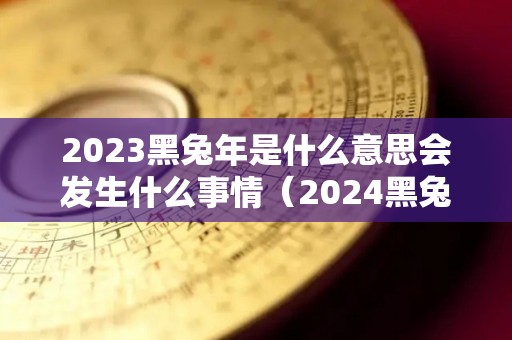 2023黑兔年是什么意思会发生什么事情（2024黑兔）