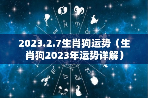 2023.2.7生肖狗运势（生肖狗2023年运势详解）