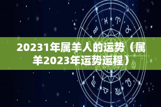 20231年属羊人的运势（属羊2023年运势运程）
