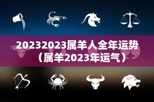 20232023属羊人全年运势（属羊2023年运气）