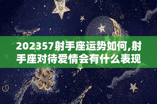202357射手座运势如何,射手座对待爱情会有什么表现