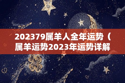 202379属羊人全年运势（属羊运势2023年运势详解）