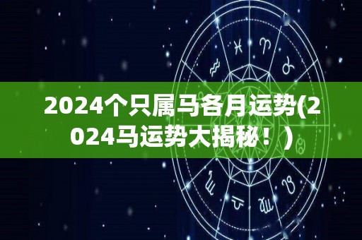 2024个只属马各月运势(2024马运势大揭秘！)