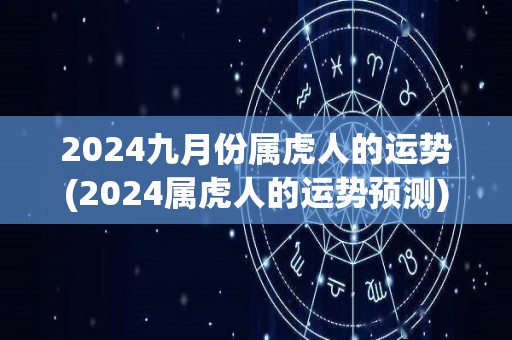 2024九月份属虎人的运势(2024属虎人的运势预测)