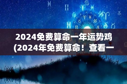 2024免费算命一年运势鸡(2024年免费算命！查看一年鸡的运势！)