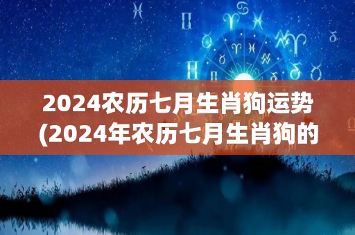 2024农历七月生肖狗运势(2024年农历七月生肖狗的运势简评)