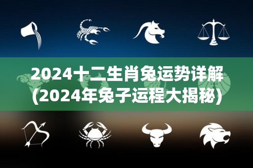 2024十二生肖兔运势详解(2024年兔子运程大揭秘)