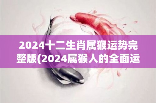 2024十二生肖属猴运势完整版(2024属猴人的全面运势预测)