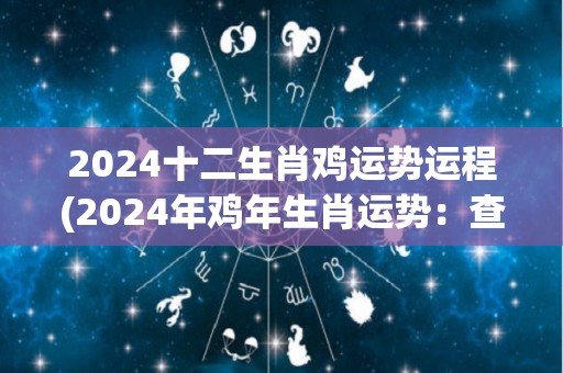 2024十二生肖鸡运势运程(2024年鸡年生肖运势：查看你的命运如何！)