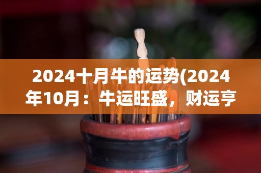 2024十月牛的运势(2024年10月：牛运旺盛，财运亨通。)