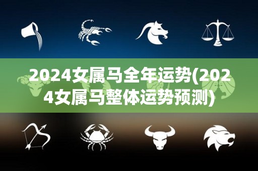 2024女属马全年运势(2024女属马整体运势预测)