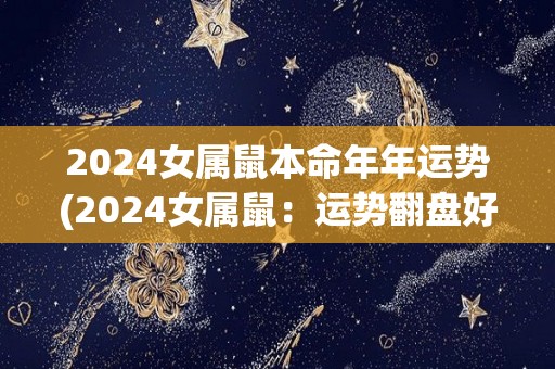 2024女属鼠本命年年运势(2024女属鼠：运势翻盘好转，财运精彩亮眼)