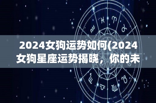 2024女狗运势如何(2024女狗星座运势揭晓，你的未来会怎样？)