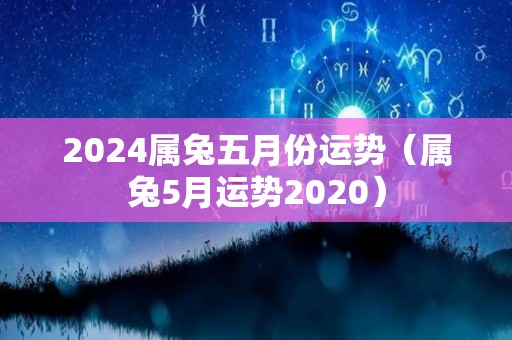 2024属兔五月份运势（属兔5月运势2020）