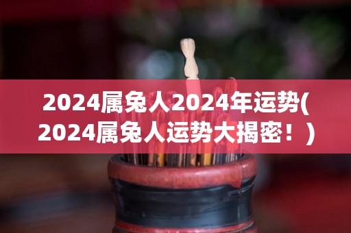 2024属兔人2024年运势(2024属兔人运势大揭密！)