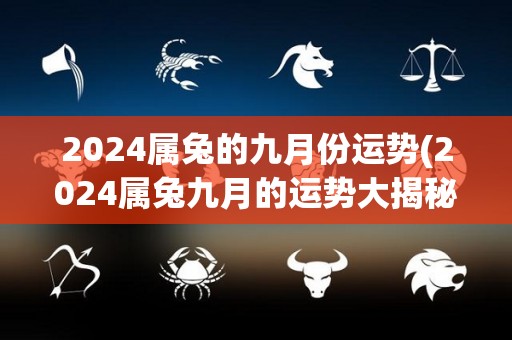2024属兔的九月份运势(2024属兔九月的运势大揭秘)