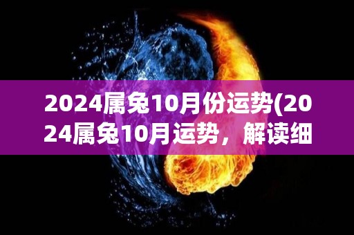 2024属兔10月份运势(2024属兔10月运势，解读细致，幸运多多！)
