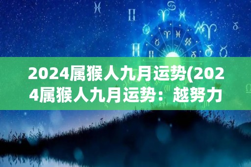 2024属猴人九月运势(2024属猴人九月运势：越努力，越有收获)