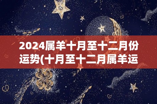 2024属羊十月至十二月份运势(十月至十二月属羊运势预测)