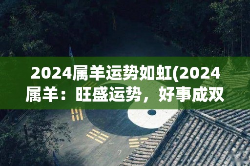 2024属羊运势如虹(2024属羊：旺盛运势，好事成双！)