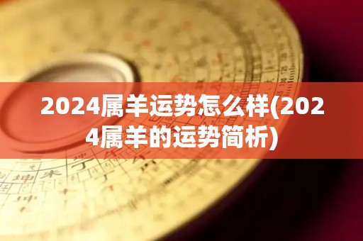 2024属羊运势怎么样(2024属羊的运势简析)