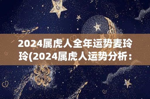 2024属虎人全年运势麦玲玲(2024属虎人运势分析：机遇多，需警惕破财风险)