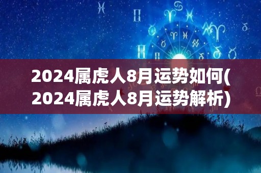 2024属虎人8月运势如何(2024属虎人8月运势解析)