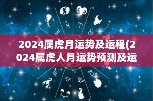 2024属虎月运势及运程(2024属虎人月运势预测及运势总结)