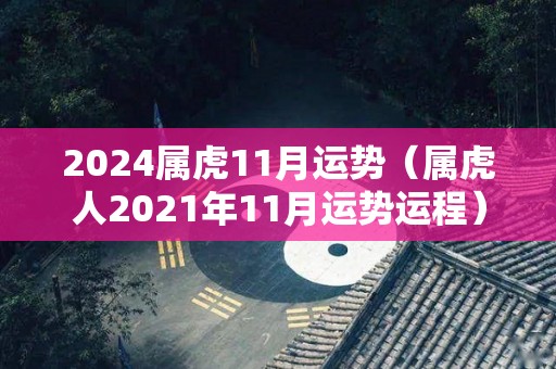 2024属虎11月运势（属虎人2021年11月运势运程）