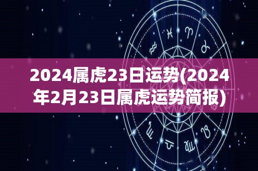 2024属虎23日运势(2024年2月23日属虎运势简报)