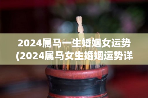 2024属马一生婚姻女运势(2024属马女生婚姻运势详解)