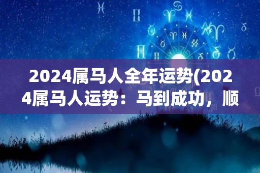 2024属马人全年运势(2024属马人运势：马到成功，顺利红利)