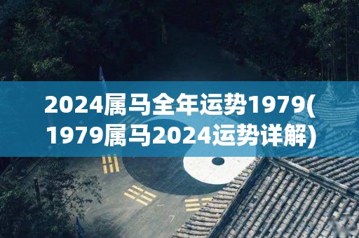 2024属马全年运势1979(1979属马2024运势详解)