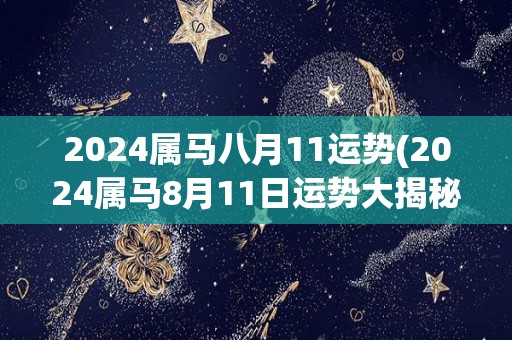 2024属马八月11运势(2024属马8月11日运势大揭秘)