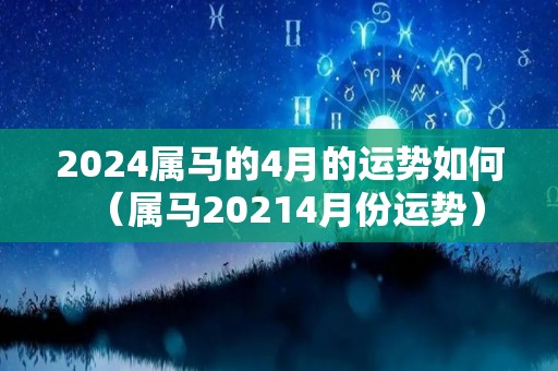 2024属马的4月的运势如何（属马20214月份运势）