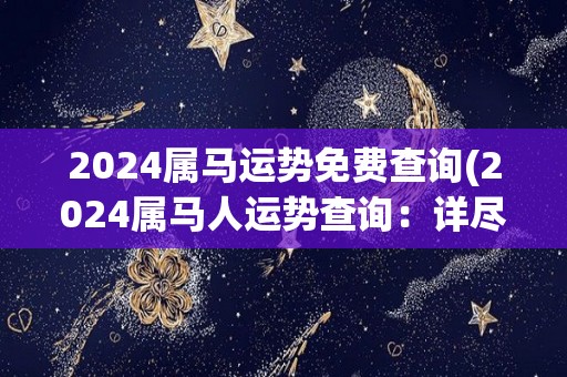 2024属马运势免费查询(2024属马人运势查询：详尽预测立即查看！)