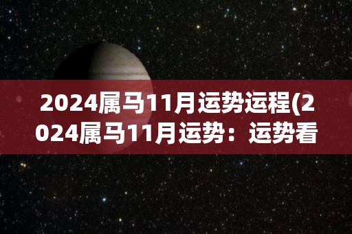 2024属马11月运势运程(2024属马11月运势：运势看涨，事业财运逐渐上升。)