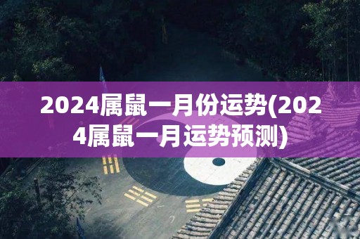 2024属鼠一月份运势(2024属鼠一月运势预测)