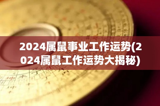2024属鼠事业工作运势(2024属鼠工作运势大揭秘)