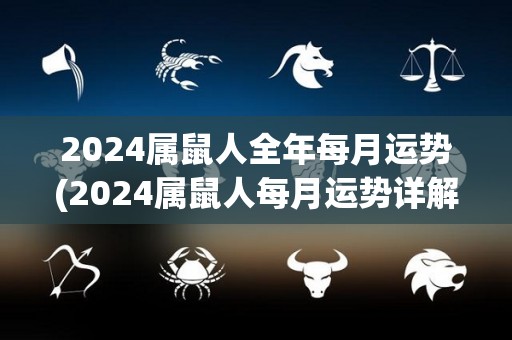 2024属鼠人全年每月运势(2024属鼠人每月运势详解)