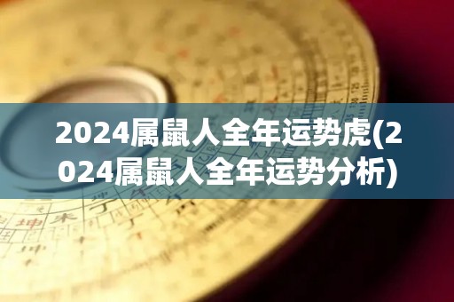 2024属鼠人全年运势虎(2024属鼠人全年运势分析)