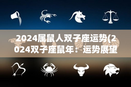 2024属鼠人双子座运势(2024双子座鼠年：运势展望)