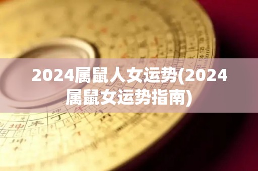 2024属鼠人女运势(2024属鼠女运势指南)