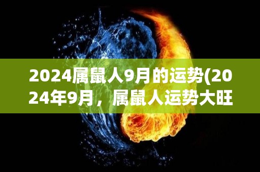 2024属鼠人9月的运势(2024年9月，属鼠人运势大旺！)
