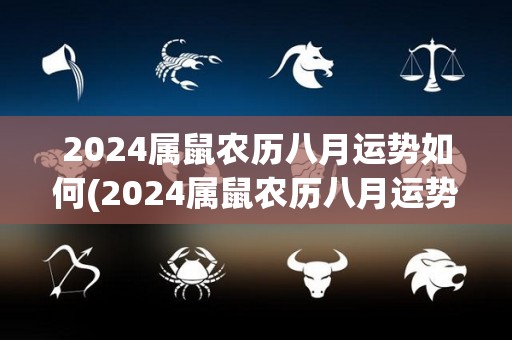 2024属鼠农历八月运势如何(2024属鼠农历八月运势解析)