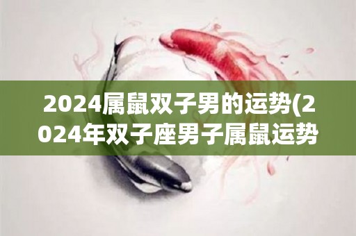 2024属鼠双子男的运势(2024年双子座男子属鼠运势展望)