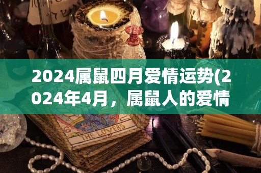 2024属鼠四月爱情运势(2024年4月，属鼠人的爱情运势如何？)