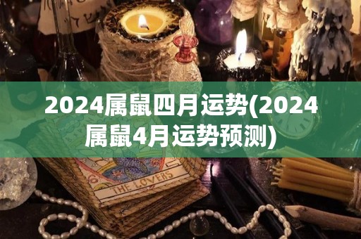 2024属鼠四月运势(2024属鼠4月运势预测)